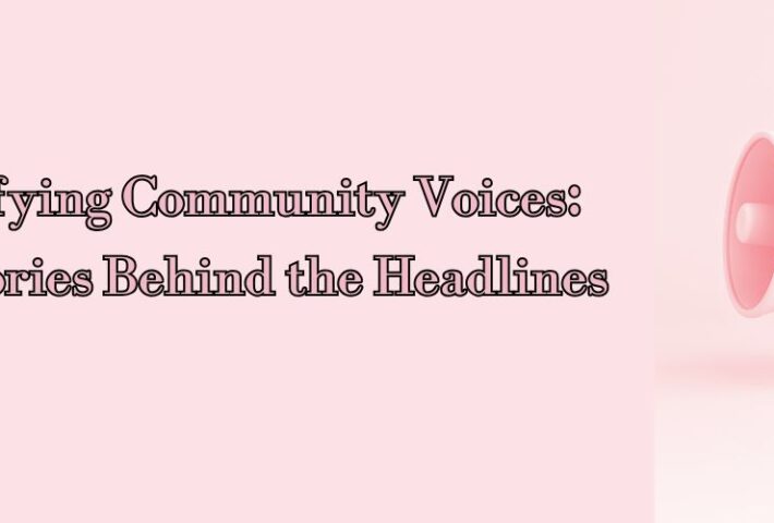 Amplifying Community Voices: The Stories Behind the Headlines